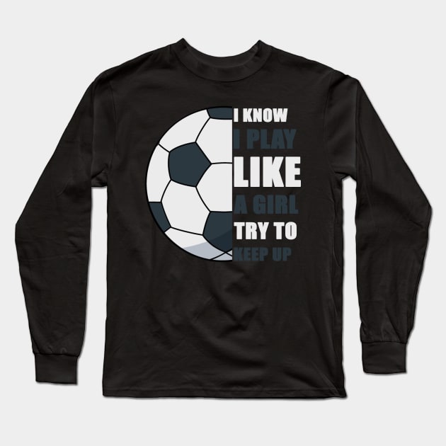 I Know I Play Like A Girl Try To Keep Up Soccer funny gift Long Sleeve T-Shirt by Smartdoc